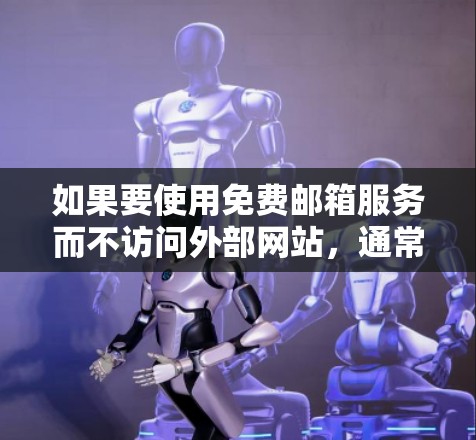 如果要使用免费邮箱服务而不访问外部网站，通常需要从内部服务器或特定服务器上获取。以下是一些方法