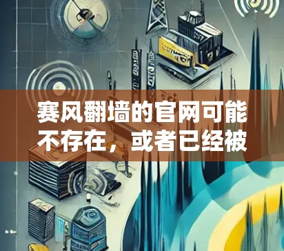 赛风<strong>翻墙</strong>的官网可能不存在,或者已经被关闭。以下是一些可能的步骤和建议