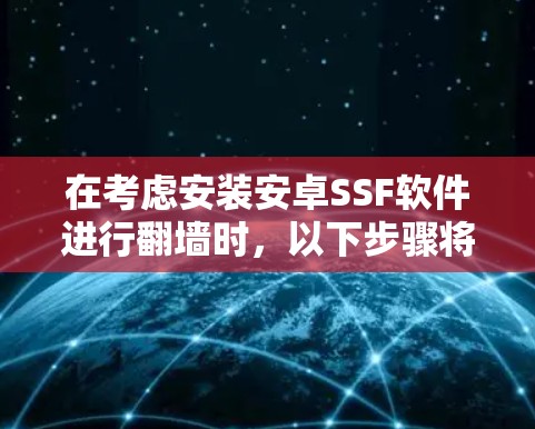 在考虑安装安卓SSF软件进行<strong>翻墙</strong>时,以下步骤将帮助你做出明智的选择
