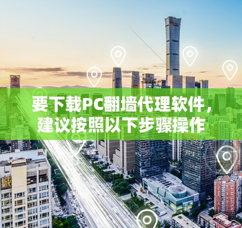 要下载PC<strong>翻墙</strong>代理软件,建议按照以下步骤操作