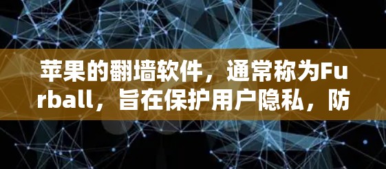 苹果的<strong>翻墙</strong>软件,通常称为Furball,旨在保护用户隐私,防止他人发现他们的网络数据。以下是关于该软件的详细信息