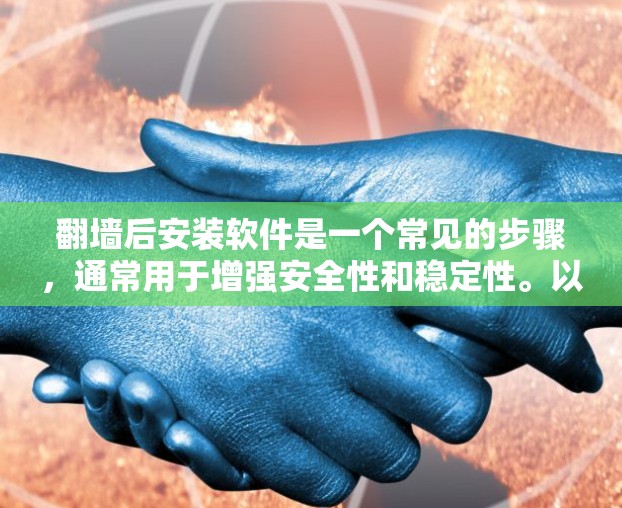<strong>翻墙</strong>后安装软件是一个常见的步骤,通常用于增强安全性和稳定性。以下是<strong>翻墙</strong>后必备的软件和相关注意事项