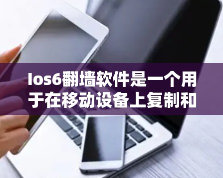 Ios6<strong>翻墙</strong>软件是一个用于在移动设备上复制和<strong>翻墙</strong>文件的工具。以下是对该软件的详细分析