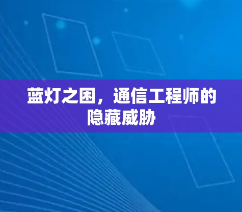 蓝灯之困,通信工程师的隐藏威胁 蓝灯之困,通信工程师的隐藏威胁