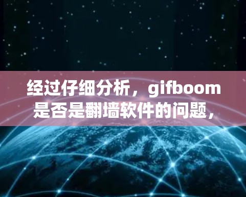 经过仔细分析,gifboom是否是<strong>翻墙</strong>软件的问题,我需要进一步的信息来确定。以下是我的总结
