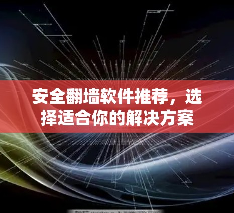 安全<strong>翻墙</strong>软件推荐,选择适合你的解决方案