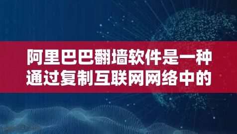 阿里巴巴<strong>翻墙</strong>软件是一种通过复制互联网网络中的内容来管理用户数据和技术手段,通常用于优化用户体验和数据安全。以下是详细的解释