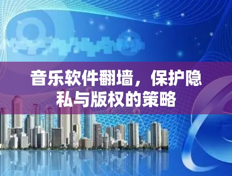音乐软件<strong>翻墙</strong>,保护隐私与版权的策略