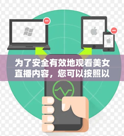 为了安全有效地观看美女直播内容,您可以按照以下步骤进行操作