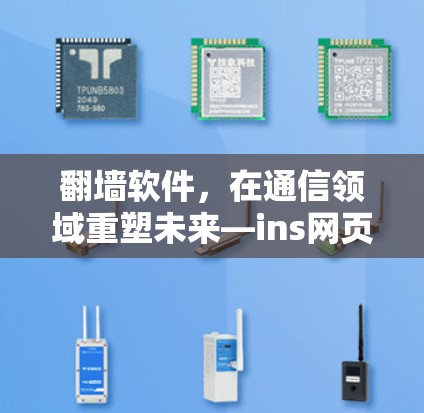<strong>翻墙</strong>软件,在通信领域重塑未来—ins网页版<strong>翻墙</strong>软件解析