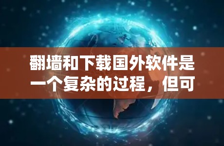 <strong>翻墙</strong>和下载国外软件是一个复杂的过程,但可以系统地理解和实施。以下是一个详细的指南,帮助您顺利进行这一过程