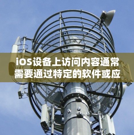 iOS设备上访问内容通常需要通过特定的软件或应用来获取,因为苹果的互联网访问有限。以下是一些iOS<strong>翻墙</strong>或下载内容的软件推荐