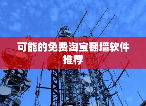可能的免费淘宝<strong>翻墙</strong>软件推荐