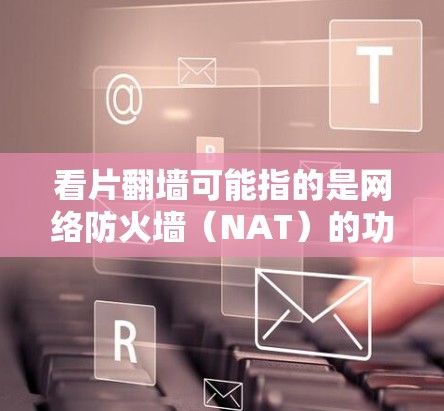 看片<strong>翻墙</strong>可能指的是网络防火墙(NAT)的功能,用于阻止未经授权的访问。如果用户指的是使用软件来管理<strong>翻墙</strong>(NAT)那么以下是一些常见的软件