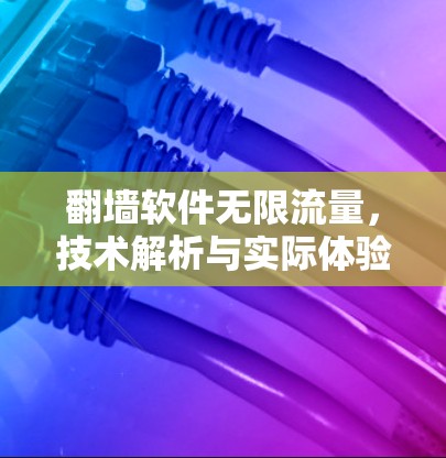 <strong>翻墙</strong>软件无限流量,技术解析与实际体验