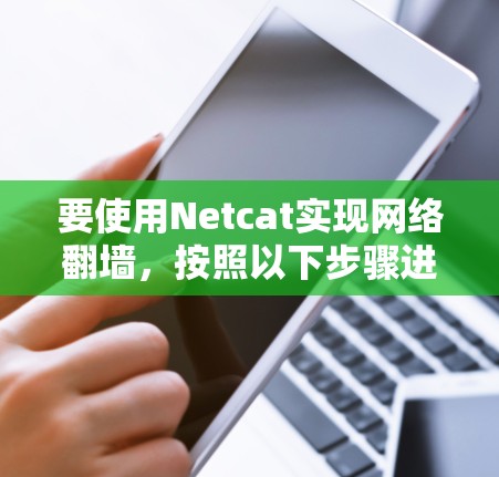 要使用Netcat实现网络<strong>翻墙</strong>,按照以下步骤进行