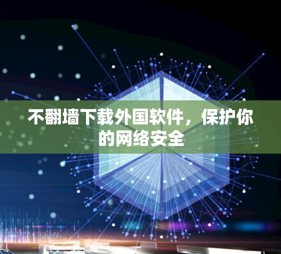 不<strong>翻墙</strong>下载外国软件,保护你的网络安全