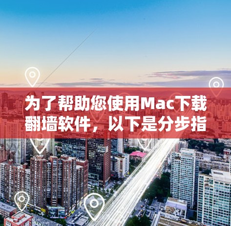 为了帮助您使用Mac下载<strong>翻墙</strong>软件,以下是分步指南