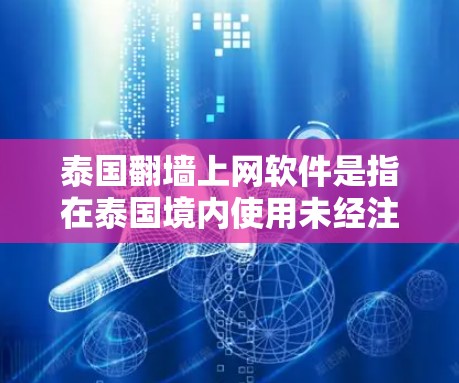 泰国<strong>翻墙</strong>上网软件是指在泰国境内使用未经注册的网站或服务来访问互联网的软件。这些软件通常通过加密技术和多因素认证来确保数据安全和用户身份的真实性