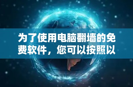 为了使用电脑<strong>翻墙</strong>的免费软件,您可以按照以下步骤进行操作