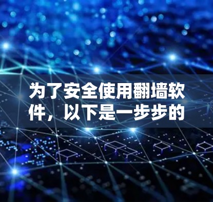 为了安全使用<strong>翻墙</strong>软件,以下是一步步的解决方案