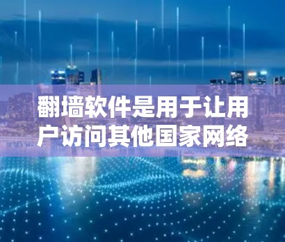 <strong>翻墙</strong>软件是用于让用户访问其他国家网络的工具,帮助中国用户获取不被中国法院禁止的网站资源。以下是对<strong>翻墙</strong>软件的详细分析