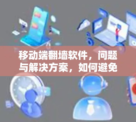 移动端<strong>翻墙</strong>软件,问题与解决方案,如何避免隐私泄露?