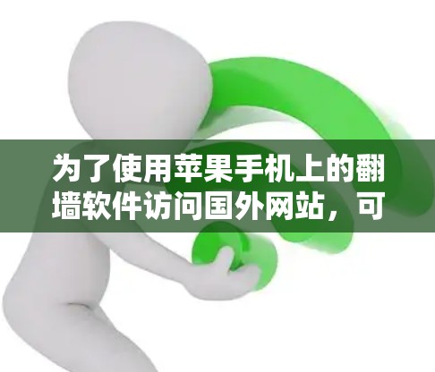 为了使用苹果手机上的<strong>翻墙</strong>软件访问国外网站,可以按照以下步骤进行