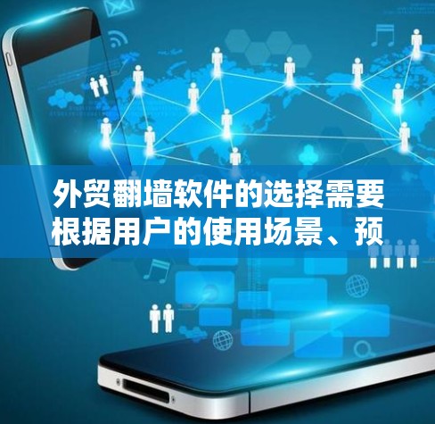 外贸<strong>翻墙</strong>软件的选择需要根据用户的使用场景、预算、安全需求和功能需求来选择。以下是对不同类型的<strong>翻墙</strong>软件的总结