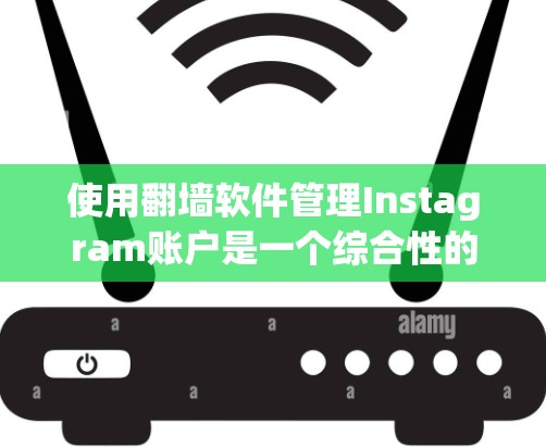 使用<strong>翻墙</strong>软件管理Instagram账户是一个综合性的选择,旨在保护用户隐私并简化管理。以下是一个结构化的指南,帮助您更好地理解和实施这一过程