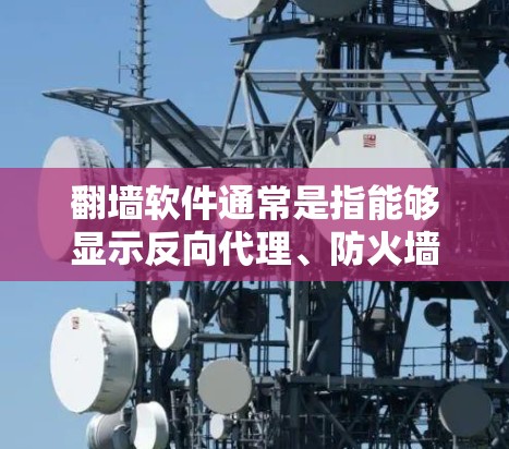 <strong>翻墙</strong>软件通常是指能够显示反向代理、防火墙等隐藏功能的软件,允许用户管理自己的网络访问。以下是一些以A开头的<strong>翻墙</strong>软件,但请注意,这些软件可能并不是以A开头,而是更偏向于反向代理或防火墙管理的功能