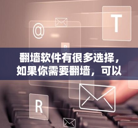 <strong>翻墙</strong>软件有很多选择,如果你需要<strong>翻墙</strong>,可以选择以下几种常用的工具,根据你的需求选择最适合的