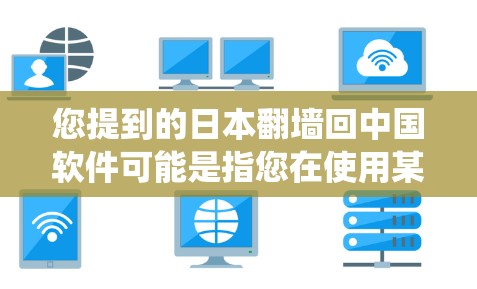 您提到的日本<strong>翻墙</strong>回中国软件可能是指您在使用某些软件或资源时遇到了绕过日本网络或防火墙的问题,试图通过某种技术手段将内容复制或转移回中国网络。以下是一些可能的解决方案和步骤