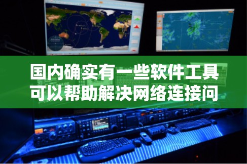 国内确实有一些软件工具可以帮助解决网络连接问题,尤其是<strong>翻墙</strong>。以下是几种常见的国内<strong>翻墙</strong>软件及其功能