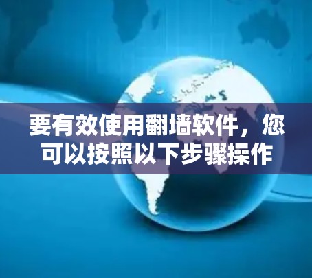 要有效使用<strong>翻墙</strong>软件,您可以按照以下步骤操作