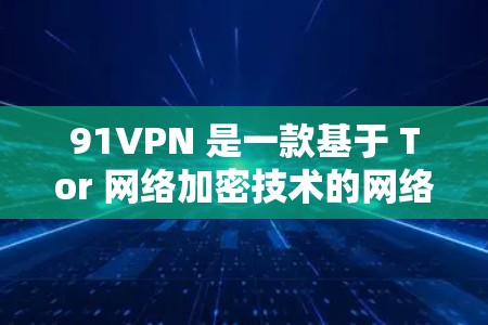91VPN 是一款基于 Tor 网络加密技术的网络安全软件,旨在提供加密访问和数据保护服务。以下是关于 91VPN 的详细分析 91VPN 是一款基于 Tor 网络加密技术的网络安全软件,旨在提供加密访问和数据保护服务。以下是关于 91VPN 的详细分析