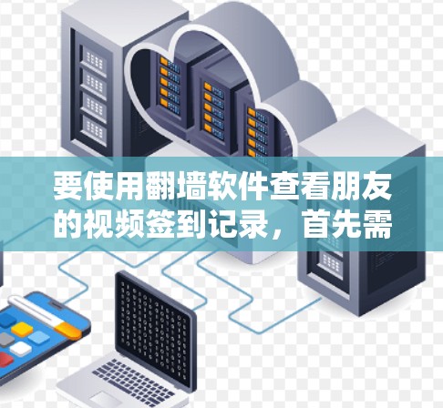 要使用<strong>翻墙</strong>软件查看朋友的视频签到记录,首先需要了解<strong>翻墙</strong>软件的基本类型和特点。常见的有WhichOne、Mirror等。以下是一些步骤和注意事项