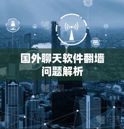 国外聊天软件<strong>翻墙</strong>问题解析