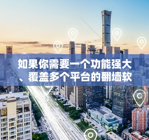 如果你需要一个功能强大、覆盖多个平台的<strong>翻墙</strong>软件,以下是一个综合考虑后的选择方案,涵盖功能、安全性和用户体验