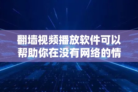 <strong>翻墙</strong>视频播放软件可以帮助你在没有网络的情况下观看视频。以下是一些步骤和技巧,帮助你更好地下载和使用<strong>翻墙</strong>软件