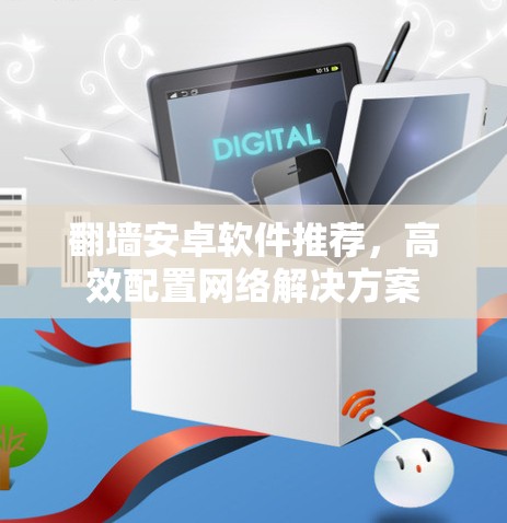 <strong>翻墙</strong>安卓软件推荐,高效配置网络解决方案