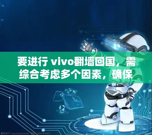 要进行 vivo<strong>翻墙</strong>回国,需综合考虑多个因素,确保合法、合规和安全。以下是一个清晰的步骤指南