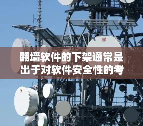 <strong>翻墙</strong>软件的下架通常是出于对软件安全性的考虑,以避免恶意软件的传播、规避网络攻击风险,或者为了优化用户体验的稳定性和效率。以下是一些可能的原因和影响