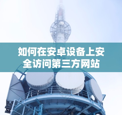 如何在安卓设备上安全访问第三方网站
