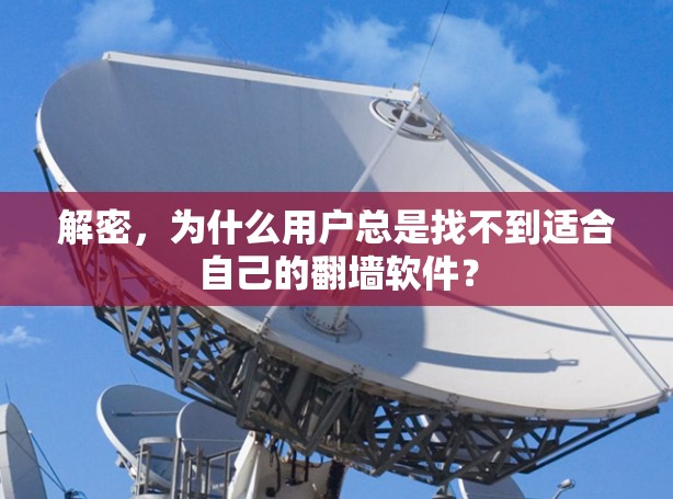 解密,为什么用户总是找不到适合自己的<strong>翻墙</strong>软件?
