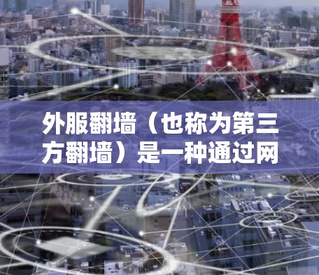 外服<strong>翻墙</strong>(也称为第三方<strong>翻墙</strong>)是一种通过网络平台进行的<strong>翻墙</strong>服务,通常指通过微信、QQ、支付宝等应用进行的<strong>翻墙</strong>操作。<strong>翻墙</strong>软件通常是通过下载并安装到手机上,然后上传并<strong>翻墙</strong>目标服务器的文件或资源