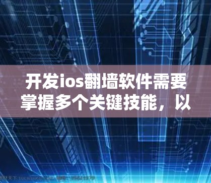 开发ios<strong>翻墙</strong>软件需要掌握多个关键技能,以下是一步步的指南