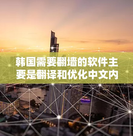 韩国需要<strong>翻墙</strong>的软件主要是翻译和优化中文内容的网站,这些软件通常提供翻译功能,帮助用户将中文内容翻译成其他语言。以下是一些常见的韩国翻译和<strong>翻墙</strong>软件及其特点