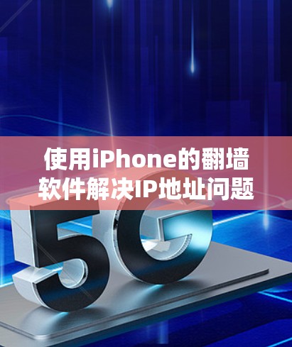 使用iPhone的<strong>翻墙</strong>软件解决IP地址问题,可以按照以下步骤进行