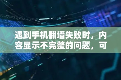 遇到手机<strong>翻墙</strong>失败时,内容显示不完整的问题,可以通过以下步骤进行处理